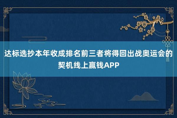 达标选抄本年收成排名前三者将得回出战奥运会的契机线上赢钱APP