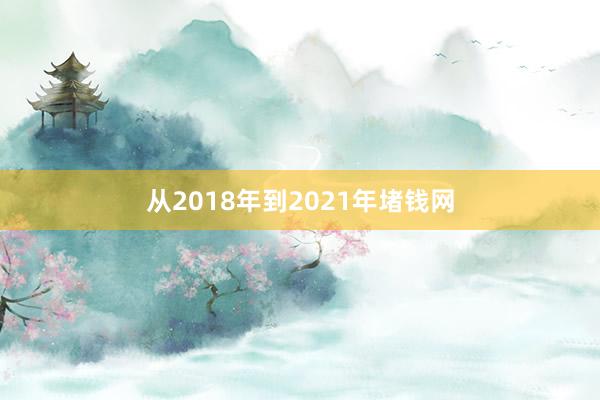 从2018年到2021年堵钱网