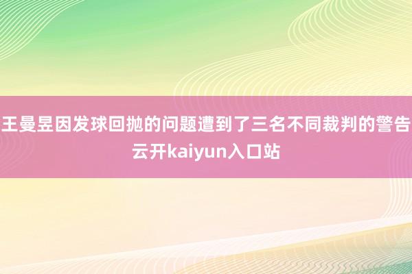 王曼昱因发球回抛的问题遭到了三名不同裁判的警告云开kaiyun入口站