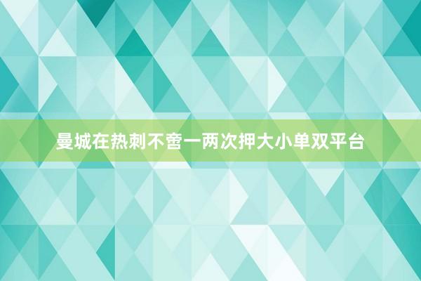 曼城在热刺不啻一两次押大小单双平台