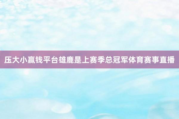 压大小赢钱平台　　雄鹿是上赛季总冠军体育赛事直播