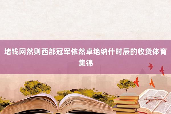 堵钱网然则西部冠军依然卓绝纳什时辰的收货体育集锦