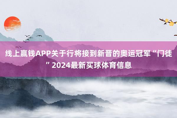 线上赢钱APP关于行将接到新晋的奥运冠军“门徒”2024最新买球体育信息