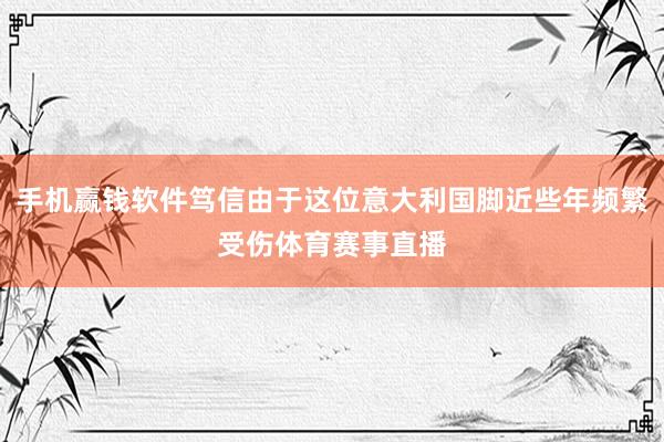 手机赢钱软件笃信由于这位意大利国脚近些年频繁受伤体育赛事直播