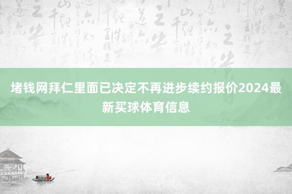 堵钱网拜仁里面已决定不再进步续约报价2024最新买球体育信息