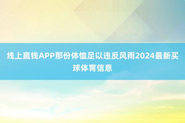 线上赢钱APP那份体恤足以违反风雨2024最新买球体育信息