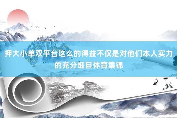 押大小单双平台这么的得益不仅是对他们本人实力的充分细目体育集锦