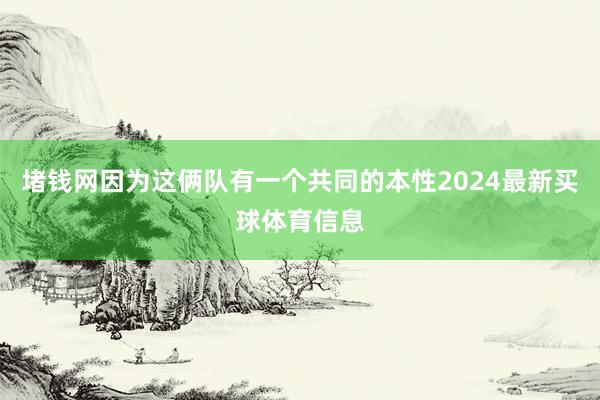 堵钱网因为这俩队有一个共同的本性2024最新买球体育信息