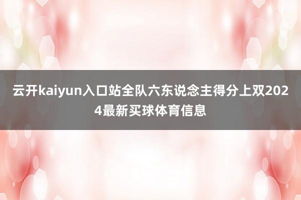 云开kaiyun入口站全队六东说念主得分上双2024最新买球体育信息