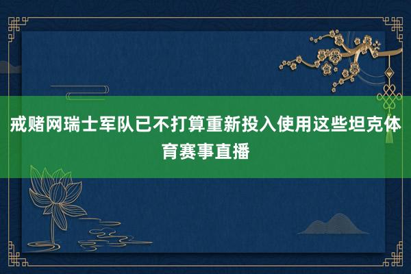 戒赌网瑞士军队已不打算重新投入使用这些坦克体育赛事直播