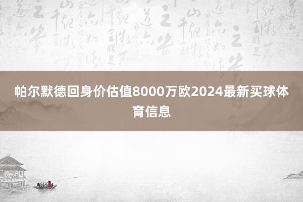 帕尔默德回身价估值8000万欧2024最新买球体育信息