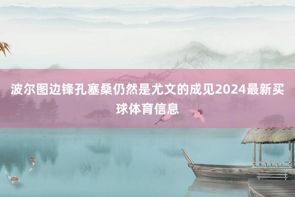 波尔图边锋孔塞桑仍然是尤文的成见2024最新买球体育信息