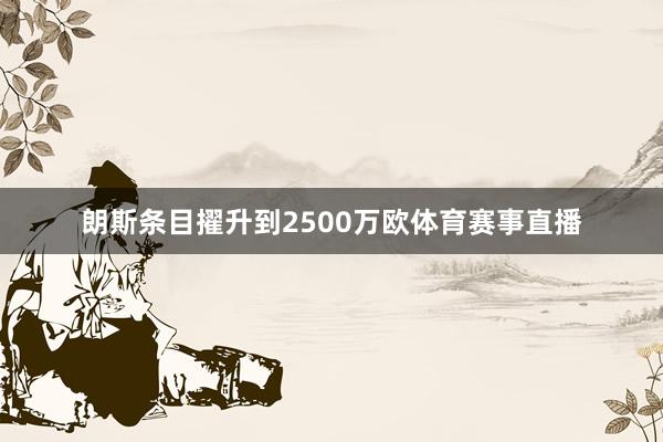 朗斯条目擢升到2500万欧体育赛事直播