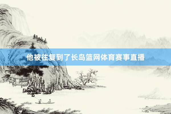 他被往复到了长岛篮网体育赛事直播