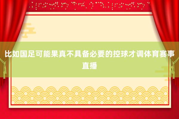 比如国足可能果真不具备必要的控球才调体育赛事直播