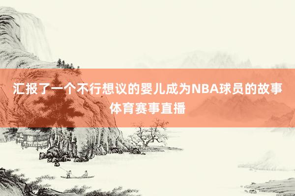 汇报了一个不行想议的婴儿成为NBA球员的故事体育赛事直播