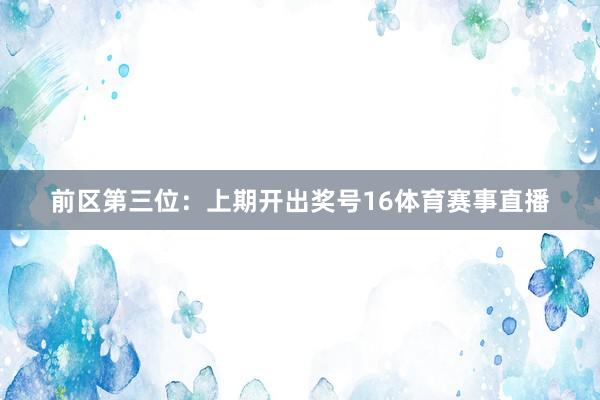 前区第三位：上期开出奖号16体育赛事直播