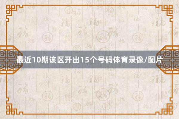 最近10期该区开出15个号码体育录像/图片