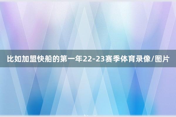 比如加盟快船的第一年22-23赛季体育录像/图片