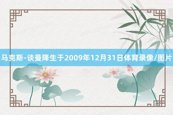 马克斯-谈曼降生于2009年12月31日体育录像/图片