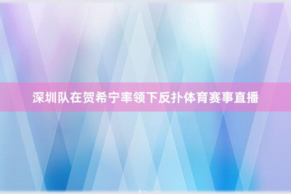 深圳队在贺希宁率领下反扑体育赛事直播