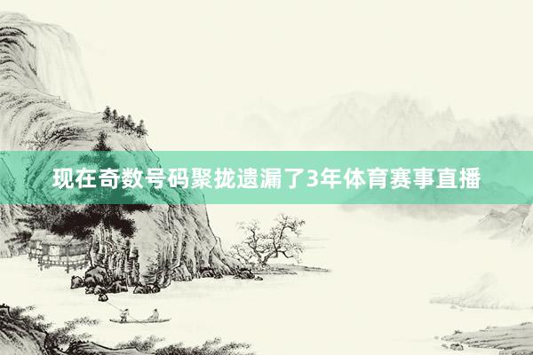 现在奇数号码聚拢遗漏了3年体育赛事直播