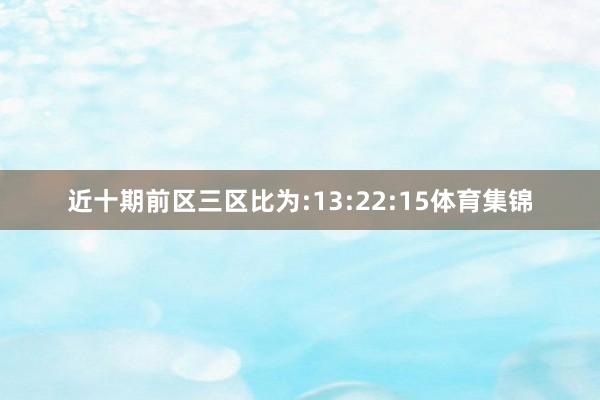 近十期前区三区比为:13:22:15体育集锦