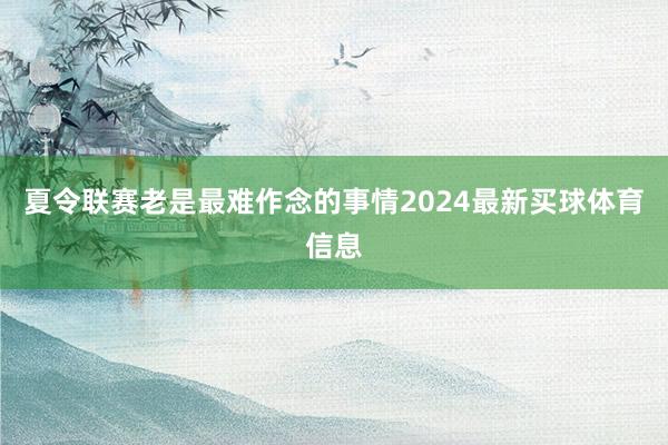 夏令联赛老是最难作念的事情2024最新买球体育信息