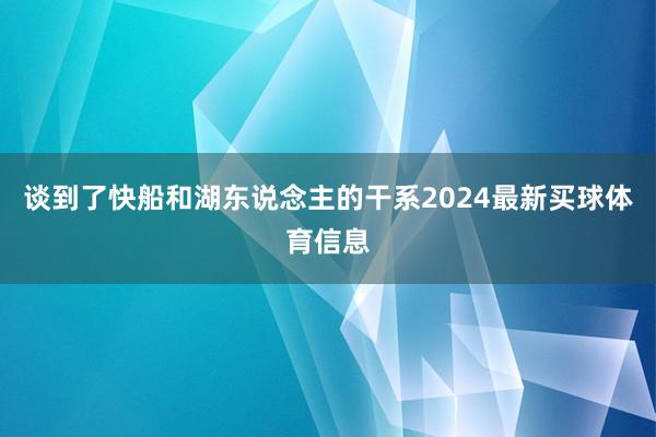 谈到了快船和湖东说念主的干系2024最新买球体育信息