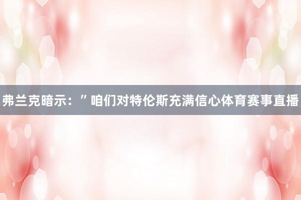 弗兰克暗示：”咱们对特伦斯充满信心体育赛事直播