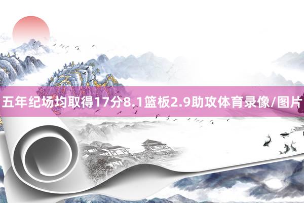 五年纪场均取得17分8.1篮板2.9助攻体育录像/图片