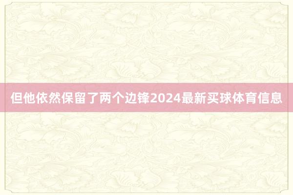 但他依然保留了两个边锋2024最新买球体育信息