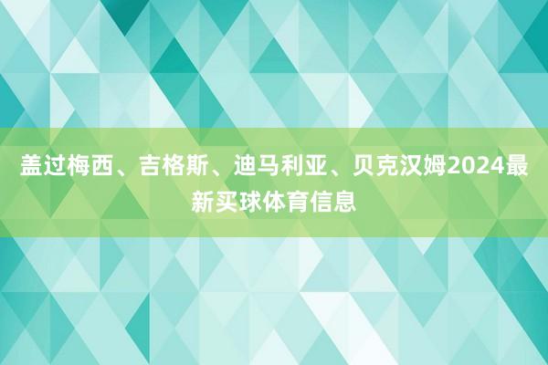 盖过梅西、吉格斯、迪马利亚、贝克汉姆2024最新买球体育信息