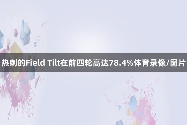 热刺的Field Tilt在前四轮高达78.4%体育录像/图片