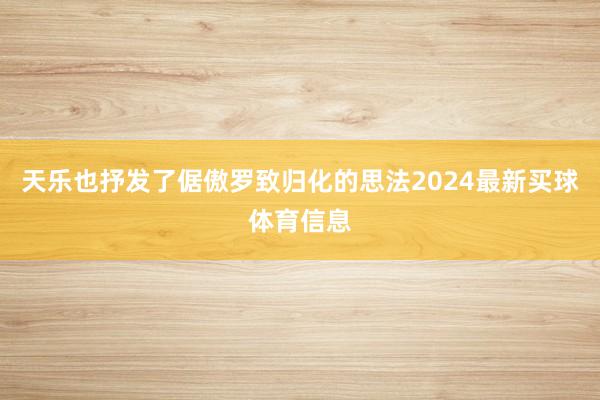 天乐也抒发了倨傲罗致归化的思法2024最新买球体育信息