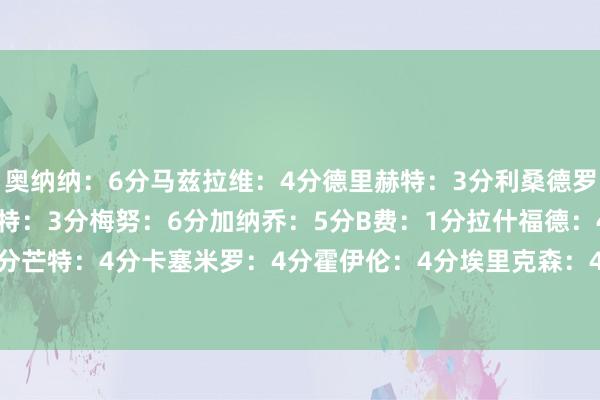 奥纳纳：6分马兹拉维：4分德里赫特：3分利桑德罗：3分达洛特：3分乌加特：3分梅努：6分加纳乔：5分B费：1分拉什福德：4分都尔克泽：3分芒特：4分卡塞米罗：4分霍伊伦：4分埃里克森：4分阿玛德：-滕哈赫：3分    体育赛事直播