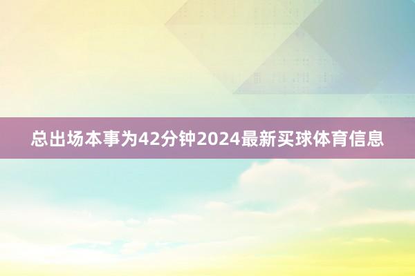 总出场本事为42分钟2024最新买球体育信息