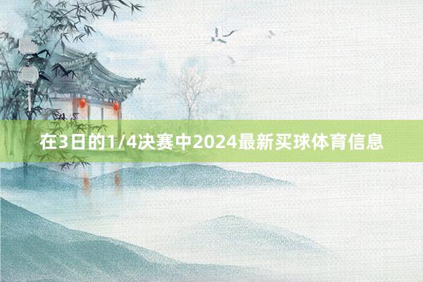 在3日的1/4决赛中2024最新买球体育信息