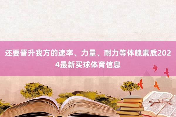 还要晋升我方的速率、力量、耐力等体魄素质2024最新买球体育信息