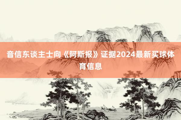 音信东谈主士向《阿斯报》证据2024最新买球体育信息