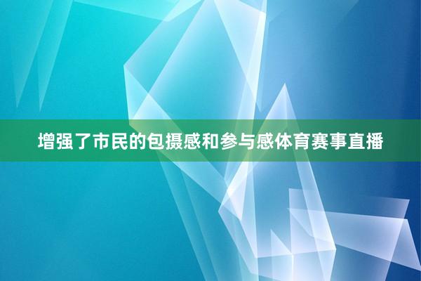 增强了市民的包摄感和参与感体育赛事直播