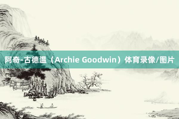 阿奇-古德温（Archie Goodwin）体育录像/图片