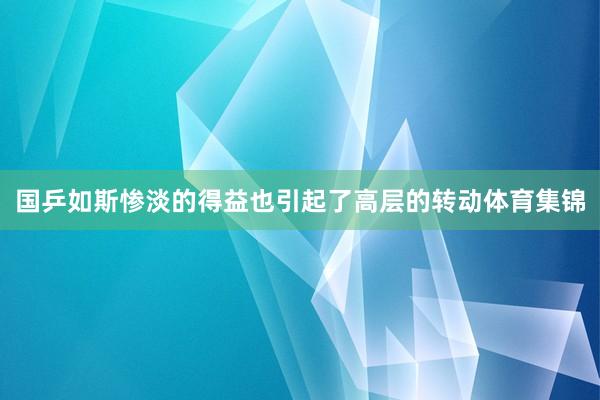 国乒如斯惨淡的得益也引起了高层的转动体育集锦